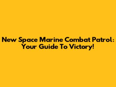 New Space Marine Combat Patrol: Your Guide To Victory!