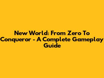 New World: From Zero To Conqueror - A Complete Gameplay Guide