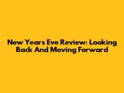 New Year's Eve Review: Looking Back And Moving Forward