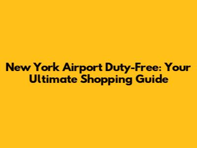 New York Airport Duty-Free: Your Ultimate Shopping Guide