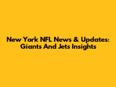 New York NFL News & Updates: Giants And Jets Insights
