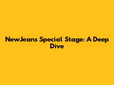 NewJeans Special Stage: A Deep Dive