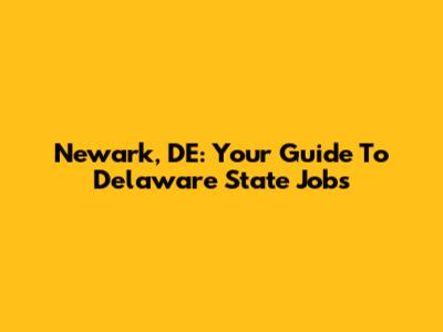 Newark, DE: Your Guide To Delaware State Jobs