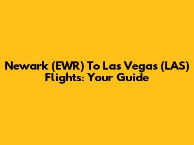 Newark (EWR) To Las Vegas (LAS) Flights: Your Guide