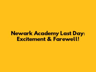 Newark Academy Last Day: Excitement & Farewell!