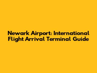 Newark Airport: International Flight Arrival Terminal Guide