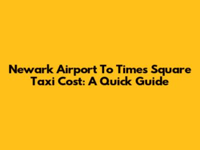 Newark Airport To Times Square Taxi Cost: A Quick Guide