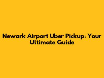 Newark Airport Uber Pickup: Your Ultimate Guide
