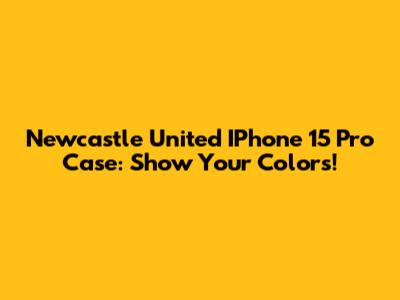 Newcastle United IPhone 15 Pro Case: Show Your Colors!