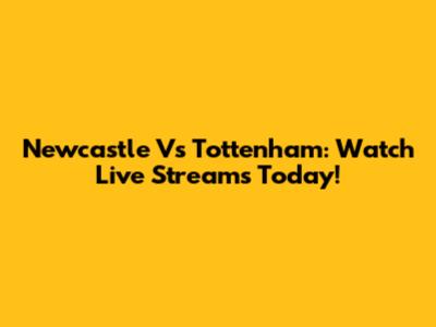 Newcastle Vs Tottenham: Watch Live Streams Today!