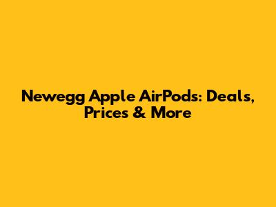 Newegg Apple AirPods: Deals, Prices & More