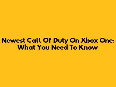 Newest Call Of Duty On Xbox One: What You Need To Know