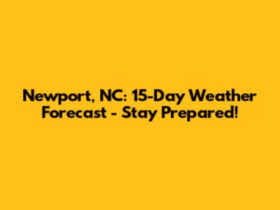 Newport, NC: 15-Day Weather Forecast - Stay Prepared!