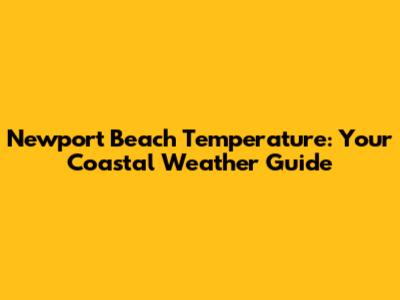 Newport Beach Temperature: Your Coastal Weather Guide
