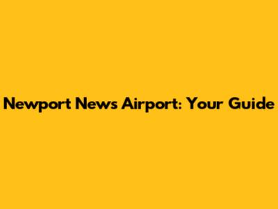 Newport News Airport: Your Guide