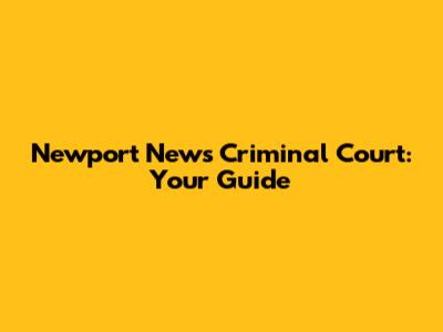 Newport News Criminal Court: Your Guide