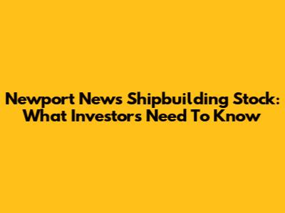Newport News Shipbuilding Stock: What Investors Need To Know