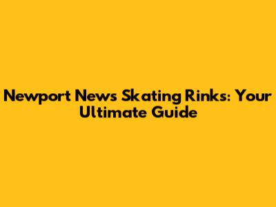 Newport News Skating Rinks: Your Ultimate Guide