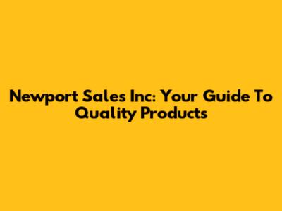 Newport Sales Inc: Your Guide To Quality Products