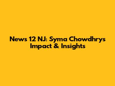 News 12 NJ: Syma Chowdhry's Impact & Insights