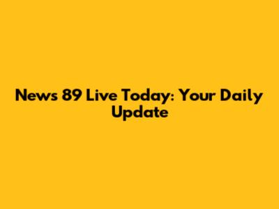 News 89 Live Today: Your Daily Update