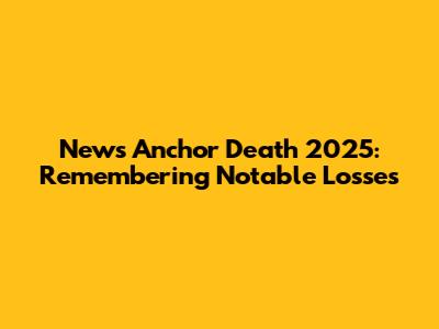 News Anchor Death 2025: Remembering Notable Losses