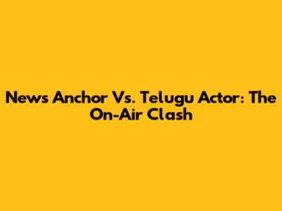 News Anchor Vs. Telugu Actor: The On-Air Clash