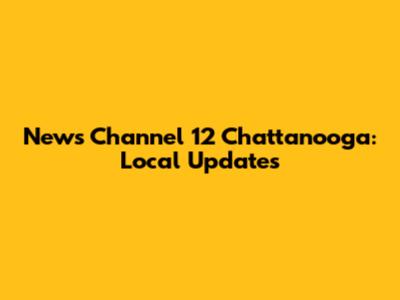 News Channel 12 Chattanooga: Local Updates