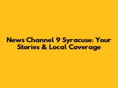News Channel 9 Syracuse: Your Stories & Local Coverage