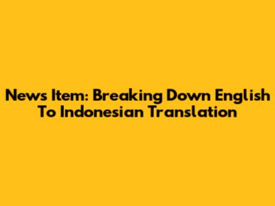 News Item: Breaking Down English To Indonesian Translation