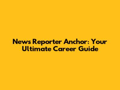 News Reporter Anchor: Your Ultimate Career Guide