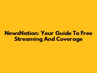 NewsNation: Your Guide To Free Streaming And Coverage