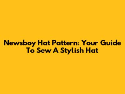 Newsboy Hat Pattern: Your Guide To Sew A Stylish Hat