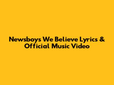 Newsboys 'We Believe' Lyrics & Official Music Video