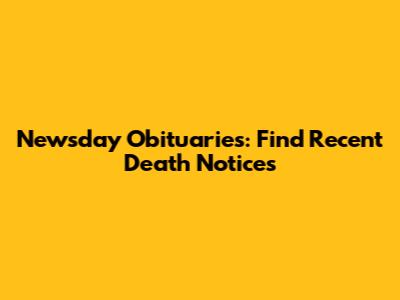Newsday Obituaries: Find Recent Death Notices