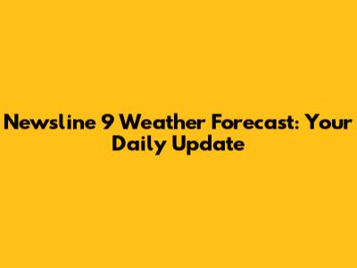Newsline 9 Weather Forecast: Your Daily Update