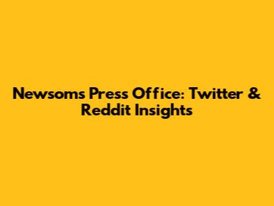 Newsom's Press Office: Twitter & Reddit Insights