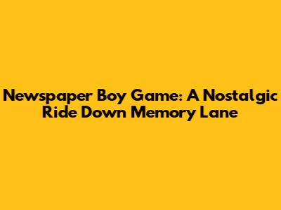 Newspaper Boy Game: A Nostalgic Ride Down Memory Lane
