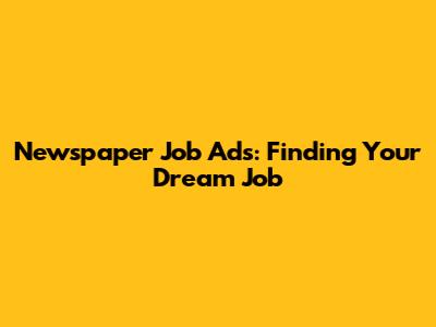 Newspaper Job Ads: Finding Your Dream Job