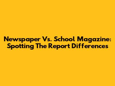 Newspaper Vs. School Magazine: Spotting The Report Differences