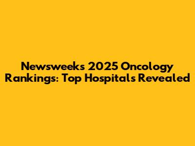 Newsweek's 2025 Oncology Rankings: Top Hospitals Revealed