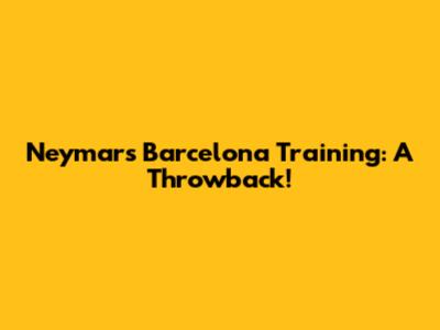 Neymar's Barcelona Training: A Throwback!