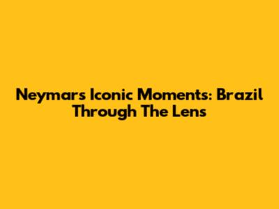 Neymar's Iconic Moments: Brazil Through The Lens