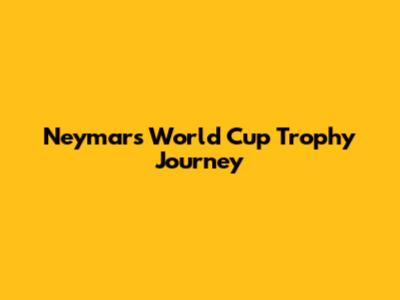 Neymar's World Cup Trophy Journey
