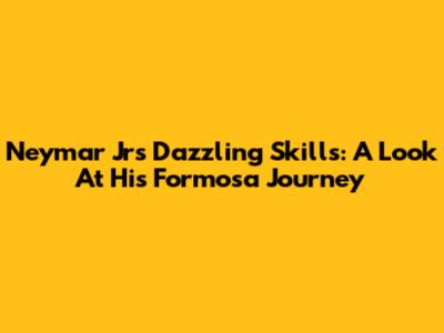 Neymar Jr's Dazzling Skills: A Look At His Formosa Journey