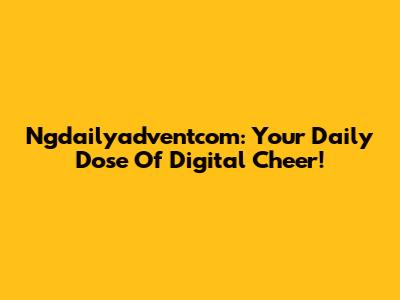 Ngdailyadventcom: Your Daily Dose Of Digital Cheer!