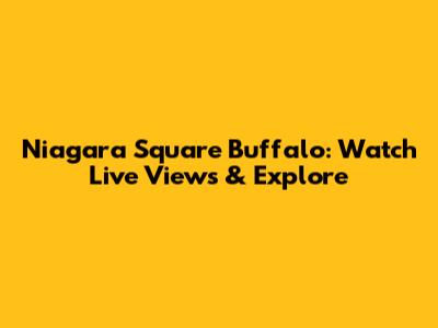 Niagara Square Buffalo: Watch Live Views & Explore
