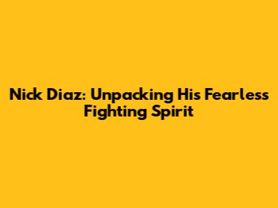 Nick Diaz: Unpacking His Fearless Fighting Spirit