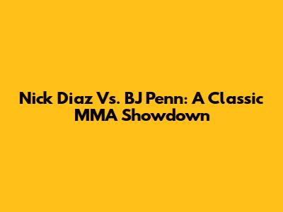 Nick Diaz Vs. BJ Penn: A Classic MMA Showdown