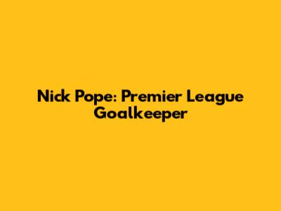 Nick Pope: Premier League Goalkeeper